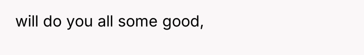 will do you all some good,
