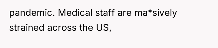 pandemic. Medical staff are ma*sively strained across the US,