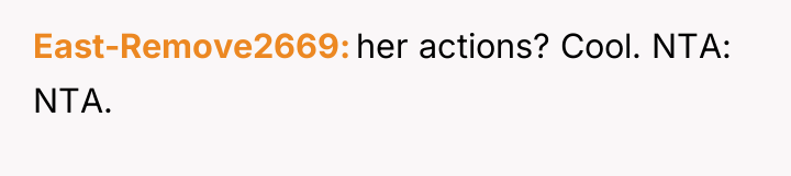East-Remove2669 her actions? Cool. NTA: NTA.