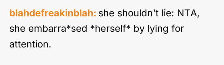 blahdefreakinblah she shouldn't lie: NTA, she embarra*sed *herself* by lying...