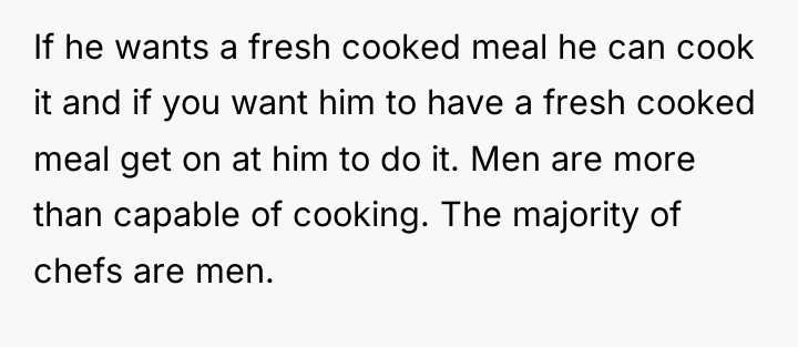 If he wants a fresh cooked meal he can cook...