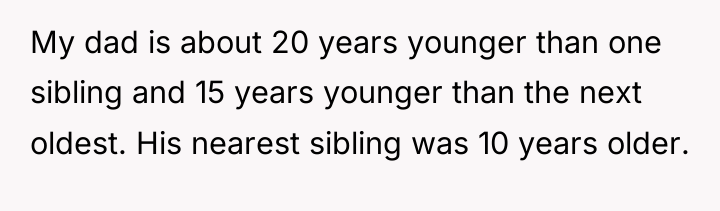 My dad is about 20 years younger than one sibling...