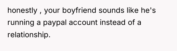 honestly , your boyfriend sounds like he's running a paypal...