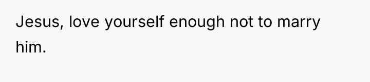 Jesus, love yourself enough not to marry him.