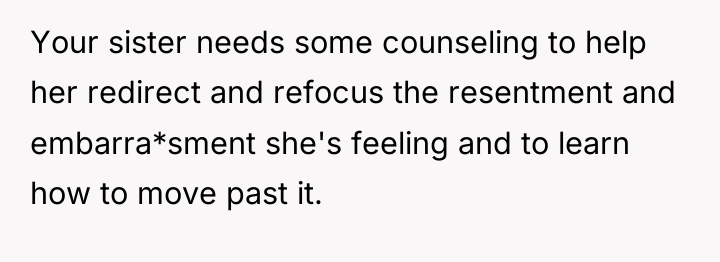Your sister needs some counseling to help her redirect and...