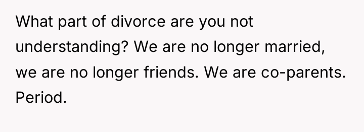 What part of divorce are you not understanding? We are...