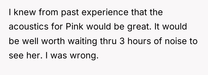 I knew from past experience that the acoustics for Pink...