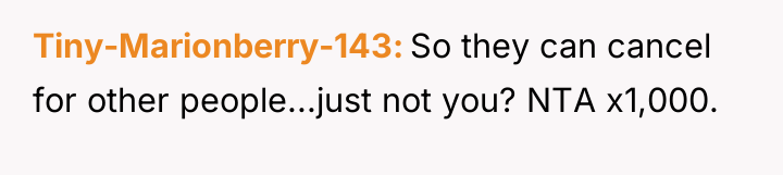 Tiny-Marionberry-143 So they can cancel for other people...just not you?...