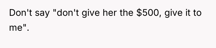 Don't say "don't give her the $500, give it to...