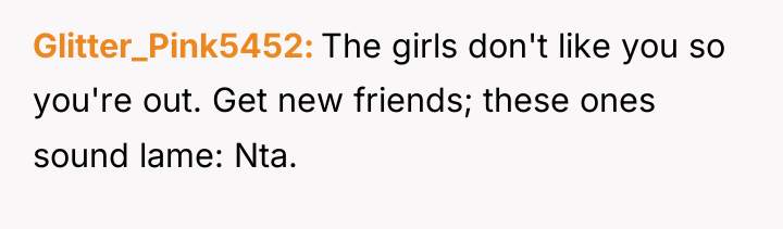 Glitter_Pink5452 The girls don't like you so you're out. Get...