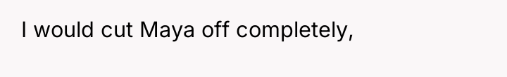 I would cut Maya off completely,