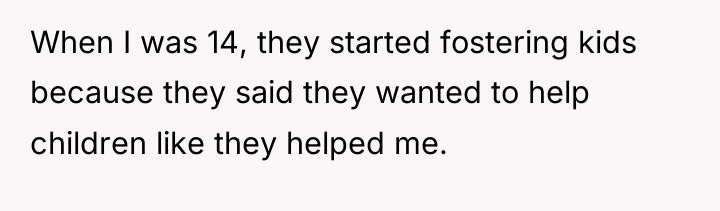 When I was 14, they started fostering kids because they...