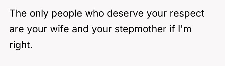 The only people who deserve your respect are your wife...