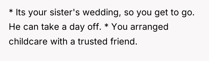 * Its your sister's wedding, so you get to go....