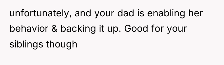 unfortunately, and your dad is enabling her behavior & backing...