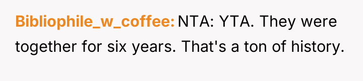 Bibliophile_w_coffee NTA: YTA. They were together for six years. That's...