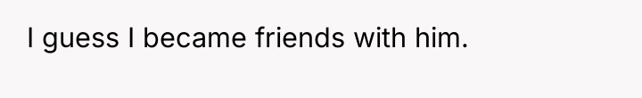 I guess I became friends with him.