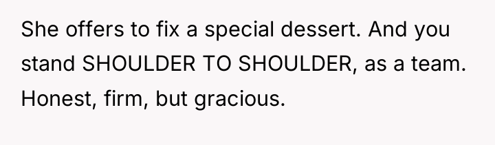 She offers to fix a special dessert. And you stand...