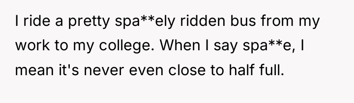 I ride a pretty spa**ely ridden bus from my work...