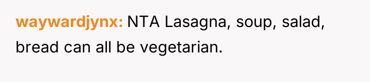 waywardjynx NTA Lasagna, soup, salad, bread can all be vegetarian.
