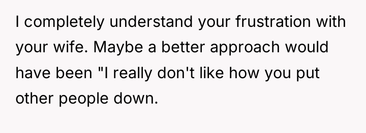 I completely understand your frustration with your wife. Maybe a...