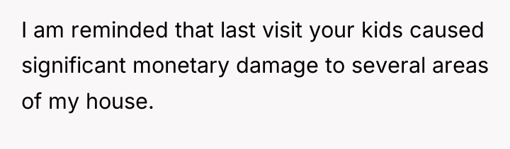 I am reminded that last visit your kids caused significant...