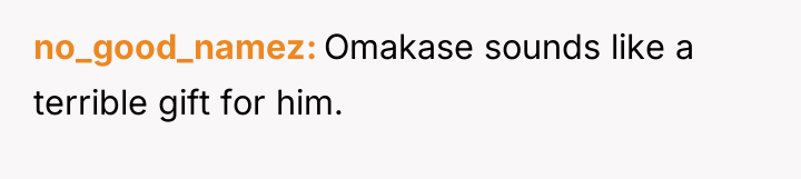 no_good_namez Omakase sounds like a terrible gift for him.