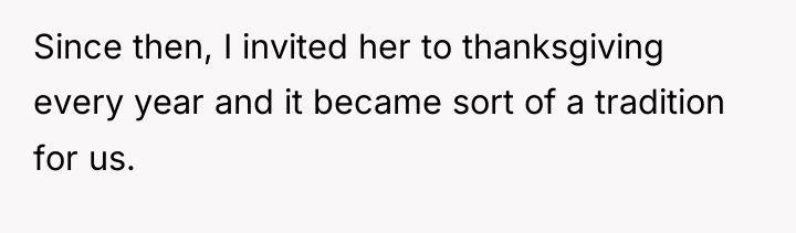 Since then, I invited her to thanksgiving every year and...