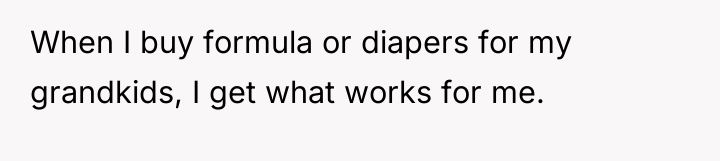 When I buy formula or diapers for my grandkids, I...