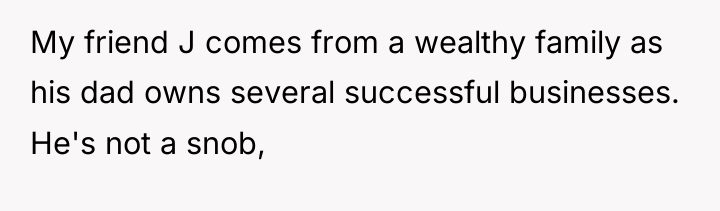 My friend J comes from a wealthy family as his...