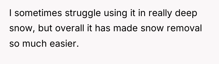 I sometimes struggle using it in really deep snow, but...