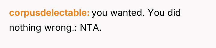 corpusdelectable you wanted. You did nothing wrong.: NTA.