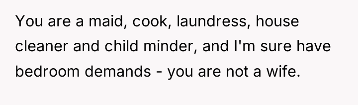 You are a maid, cook, laundress, house cleaner and child...