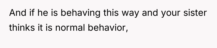 And if he is behaving this way and your sister...