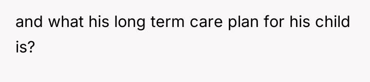 and what his long term care plan for his child...