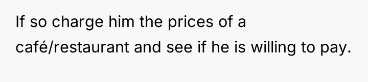 If so charge him the prices of a café/restaurant and...