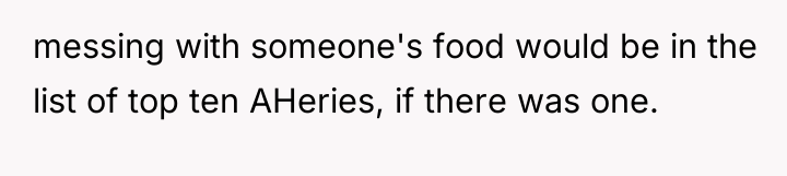 messing with someone's food would be in the list of...