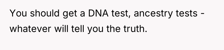 You should get a DNA test, ancestry tests - whatever...