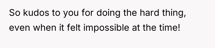 So kudos to you for doing the hard thing, even...