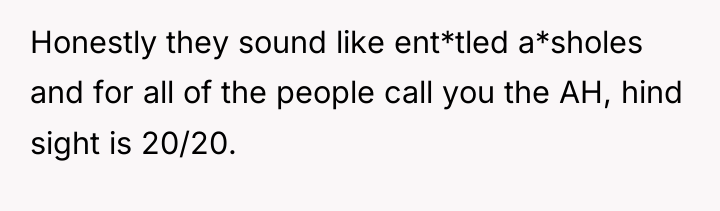 Honestly they sound like ent*tled a*sholes and for all of...