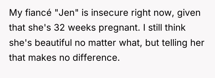 My fiancé "Jen" is insecure right now, given that she's...