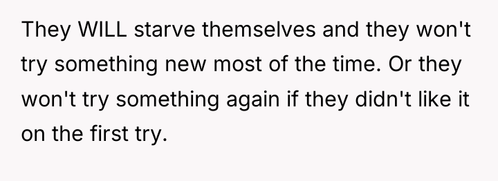 They WILL starve themselves and they won't try something new...