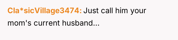Cla*sicVillage3474 Just call him your mom's current husband...
