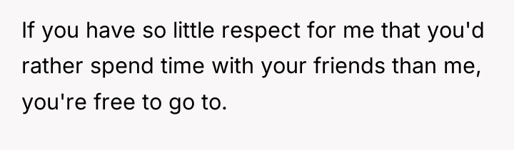 If you have so little respect for me that you'd...