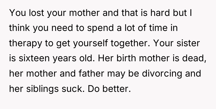 You lost your mother and that is hard but I...