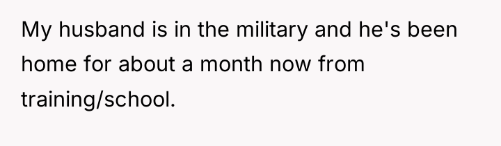 My husband is in the military and he's been home...