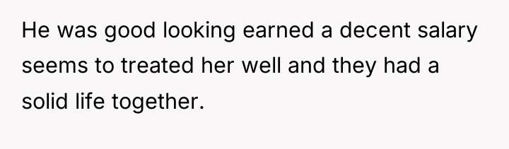 He was good looking earned a decent salary seems to...