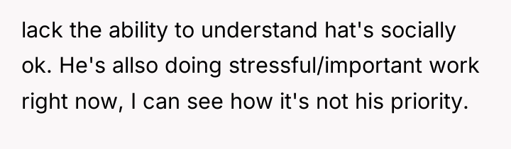 lack the ability to understand hat's socially ok. He's allso...