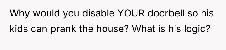 Why would you disable YOUR doorbell so his kids can...
