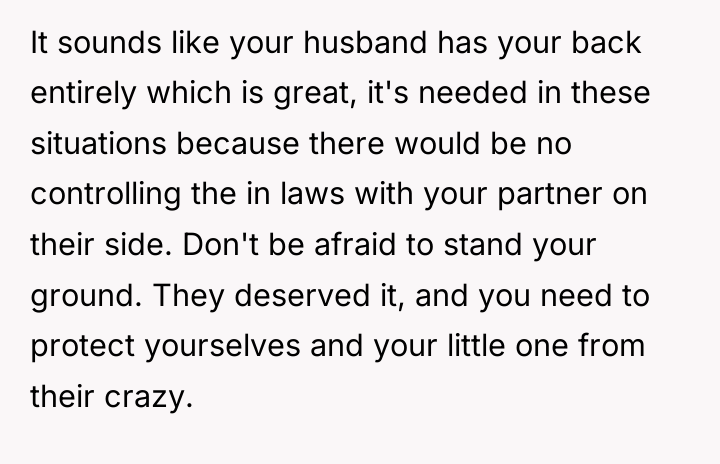 It sounds like your husband has your back entirely which...